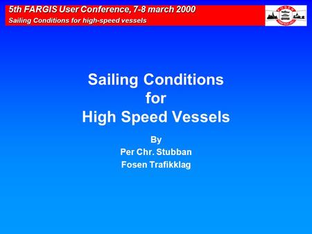 5th FARGIS User Conference, 7-8 march 2000 Sailing Conditions for high-speed vessels Sailing Conditions for High Speed Vessels By Per Chr. Stubban Fosen.