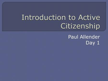 Paul Allender Day 1. Turn to the person next to you, introduce yourselves to each other and talk about how you travelled here today.