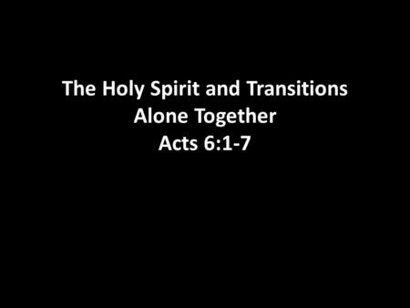 The Holy Spirit and Transitions Alone Together Acts 6:1-7.