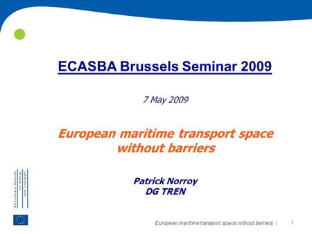 | 1 European maritime transport space without barriers ECASBA Brussels Seminar 2009 7 May 2009 European maritime transport space without barriers Patrick.