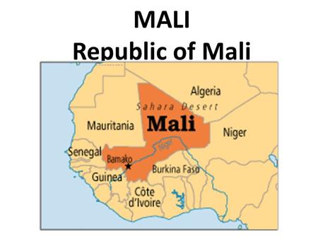 MALI Republic of Mali. MALI Landlocked state. Dry southern grasslands merge into the Sahara Desert. The Niger River runs through the southern part of.