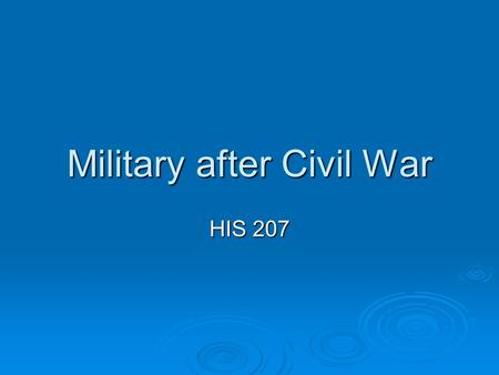 Military after Civil War HIS 207. Civil War is Over  Great volunteer army was quickly demobilized May 1865—1 million volunteers in army May 1865—1 million.