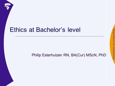 Ethics at Bachelor’s level Philip Esterhuizen RN, BA(Cur) MScN, PhD.