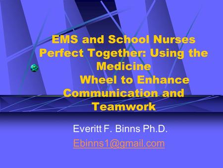 EMS and School Nurses Perfect Together: Using the Medicine Wheel to Enhance Communication and Teamwork Everitt F. Binns Ph.D.