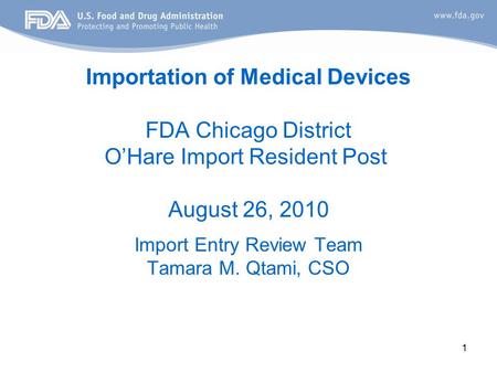 1 Importation of Medical Devices FDA Chicago District O’Hare Import Resident Post August 26, 2010 Import Entry Review Team Tamara M. Qtami, CSO.