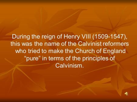 During the reign of Henry VIII (1509-1547), this was the name of the Calvinist reformers who tried to make the Church of England “pure” in terms of the.