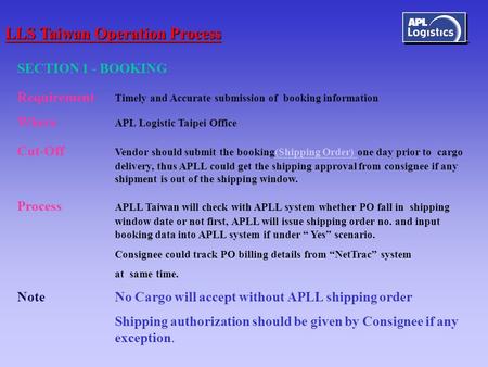 SECTION 1 - BOOKING Requirement Timely and Accurate submission of booking information Where APL Logistic Taipei Office Cut-Off Vendor should submit the.