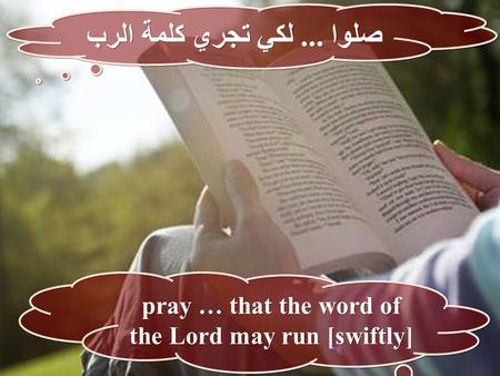 صلوا... لكي تجري كلمة الرب صلوا... لكي تجري كلمة الرب pray … that the word of the Lord may run [swiftly] pray … that the word of the Lord may run [swiftly]