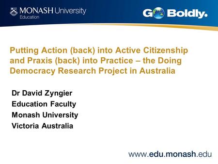 Putting Action (back) into Active Citizenship and Praxis (back) into Practice – the Doing Democracy Research Project in Australia Dr David Zyngier Education.