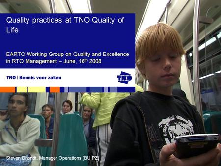 Steven Dhondt, Manager Operations (BU PZ) EARTO Working Group on Quality and Excellence in RTO Management – June, 16 th 2008 Quality practices at TNO Quality.