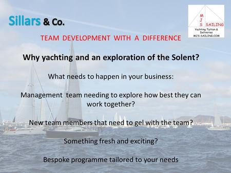 TEAM DEVELOPMENT WITH A DIFFERENCE Why yachting and an exploration of the Solent? What needs to happen in your business: Management team needing to explore.