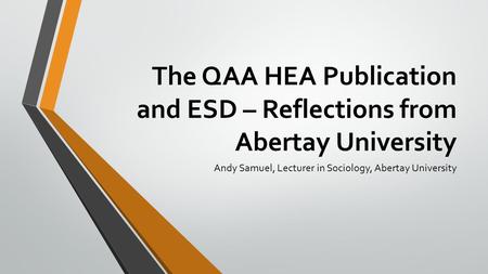 The QAA HEA Publication and ESD – Reflections from Abertay University Andy Samuel, Lecturer in Sociology, Abertay University.