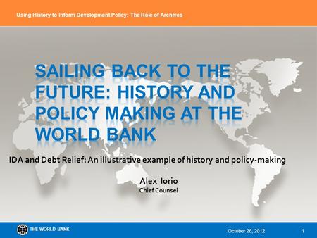 THE WORLD BANK Using History to Inform Development Policy: The Role of Archives IDA and Debt Relief: An illustrative example of history and policy-making.