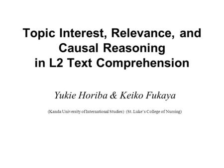 Topic Interest, Relevance, and Causal Reasoning in L2 Text Comprehension Yukie Horiba & Keiko Fukaya (Kanda University of International Studies) (St. Luke’s.