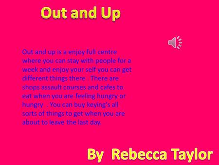 Out and up is a enjoy full centre where you can stay with people for a week and enjoy your self you can get different things there. There are shops assault.