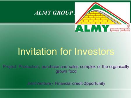 ALMY GROUP ZENICA Invitation for Investors Project: Production, purchase and sales complex of the organically grown food Joint Venture / Financial credit.