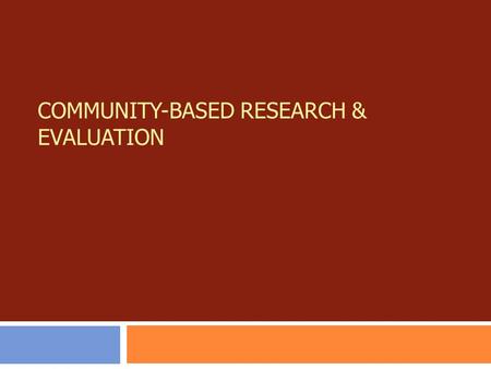 COMMUNITY-BASED RESEARCH & EVALUATION. Primary Authors:  Jessica V. Barnes-Najor  Ann Belleau  Rick Burnett Contributing Authors:  Robert Brown 