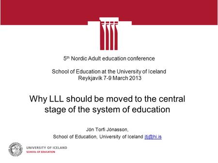 5 th Nordic Adult education conference School of Education at the University of Iceland Reykjavík 7-9 March 2013 Why LLL should be moved to the central.