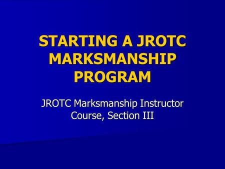 STARTING A JROTC MARKSMANSHIP PROGRAM JROTC Marksmanship Instructor Course, Section III.