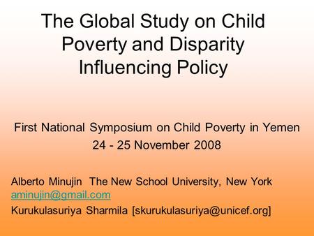 The Global Study on Child Poverty and Disparity Influencing Policy First National Symposium on Child Poverty in Yemen 24 - 25 November 2008 Alberto Minujin.