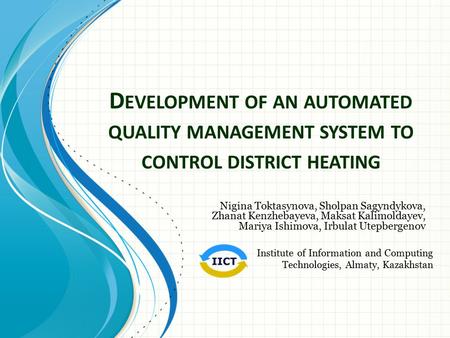 D EVELOPMENT OF AN AUTOMATED QUALITY MANAGEMENT SYSTEM TO CONTROL DISTRICT HEATING Nigina Toktasynova, Sholpan Sagyndykova, Zhanat Kenzhebayeva, Maksat.