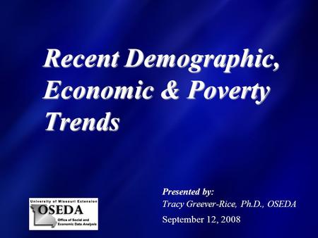 Presented by: Tracy Greever-Rice, Ph.D., OSEDA September 12, 2008 Recent Demographic, Economic & Poverty Trends.