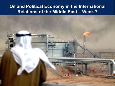 Author/s: Book title, edition number – edit on master slide Oil and Political Economy in the International Relations of the Middle East – Week 7.