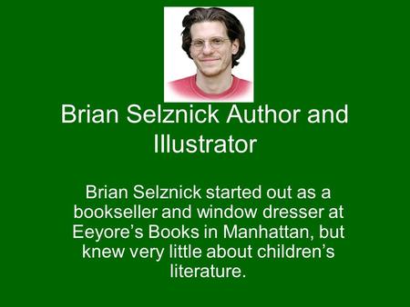 Brian Selznick Author and IIlustrator Brian Selznick started out as a bookseller and window dresser at Eeyore’s Books in Manhattan, but knew very little.