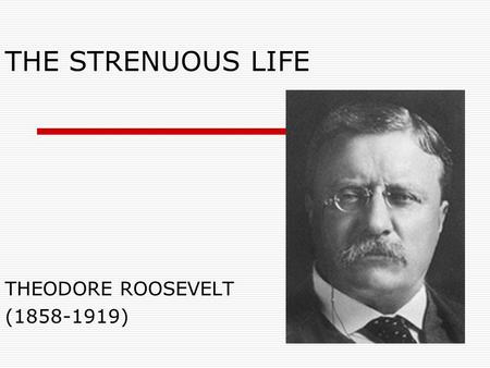 THE STRENUOUS LIFE THEODORE ROOSEVELT (1858-1919).