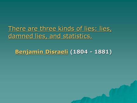 There are three kinds of lies: lies, damned lies, and statistics. There are three kinds of lies: lies, damned lies, and statistics. Benjamin DisraeliBenjamin.