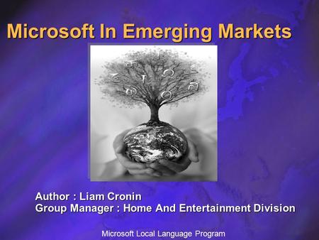 Microsoft Local Language Program Microsoft In Emerging Markets Author : Liam Cronin Group Manager : Home And Entertainment Division.