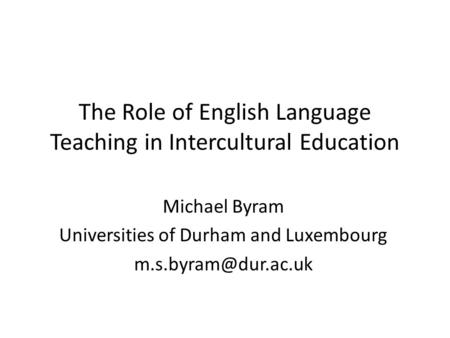 The Role of English Language Teaching in Intercultural Education Michael Byram Universities of Durham and Luxembourg