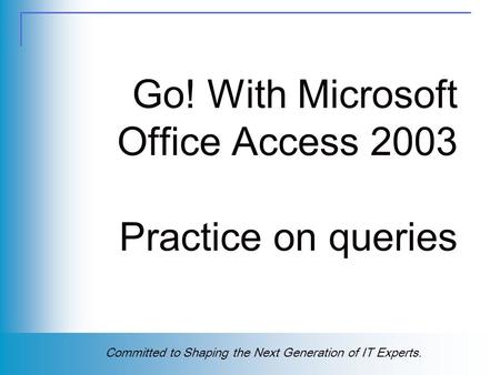 Copyright (c) 2004 Prentice-Hall, Inc. All rights reserved. 1 Committed to Shaping the Next Generation of IT Experts. Go! With Microsoft Office Access.