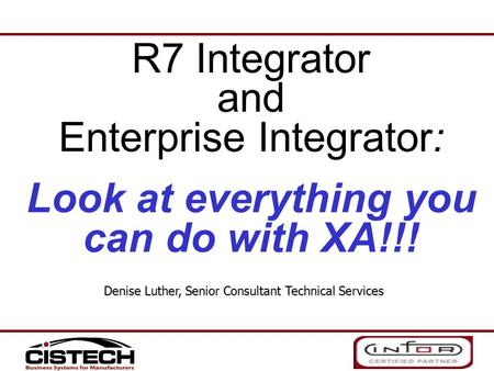 R7 Integrator and Enterprise Integrator: Look at everything you can do with XA!!! Denise Luther, Senior Consultant Technical Services.