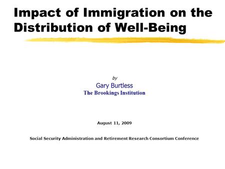 Impact of Immigration on the Distribution of Well-Being by Gary Burtless The Brookings Institution August 11, 2009 Social Security Administration and Retirement.