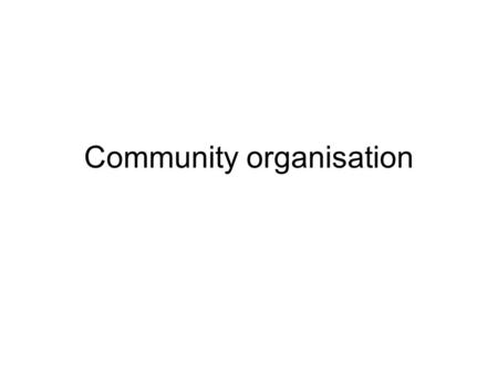 Community organisation. C-O & Social Work Community organization as a social work process distinct from case work, group work, Which are concerned with.