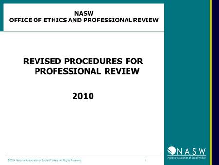 ©2004 National Association of Social Workers. All Rights Reserved. 1 NASW OFFICE OF ETHICS AND PROFESSIONAL REVIEW REVISED PROCEDURES FOR PROFESSIONAL.