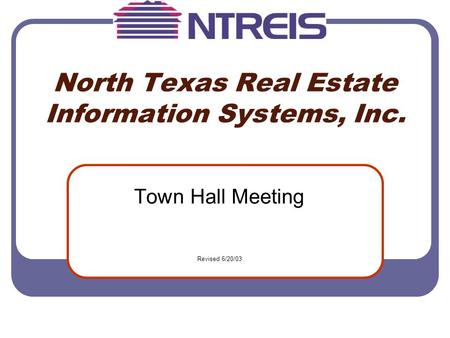 North Texas Real Estate Information Systems, Inc. Town Hall Meeting Revised 6/20/03.