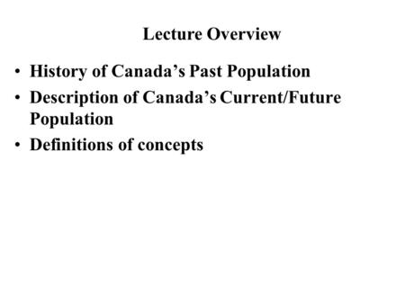 History of Canada’s Past Population Description of Canada’s Current/Future Population Definitions of concepts Lecture Overview.