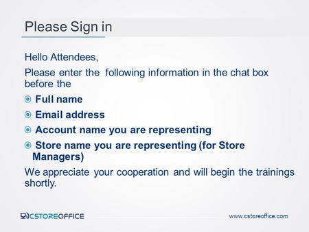 Please Sign in Hello Attendees, Please enter the following information in the chat box before the Full name Email address Account name you are representing.