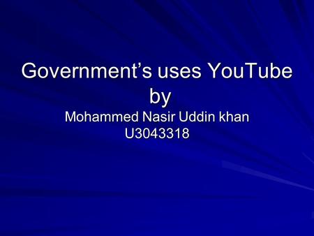 Government’s uses YouTube by Mohammed Nasir Uddin khan U3043318.