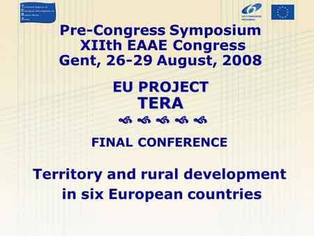 EU PROJECT TERA      Pre-Congress Symposium XIIth EAAE Congress Gent, 26-29 August, 2008 EU PROJECT TERA      FINAL CONFERENCE Territory and.