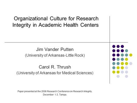 Organizational Culture for Research Integrity in Academic Health Centers Jim Vander Putten (University of Arkansas-Little Rock) Carol R. Thrush (University.