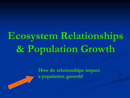 Ecosystem Relationships & Population Growth How do relationships impact a population growth?