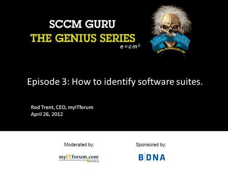 Moderated by:Sponsored by: Episode 3: How to identify software suites. e=cm 2 Rod Trent, CEO, myITforum April 26, 2012.