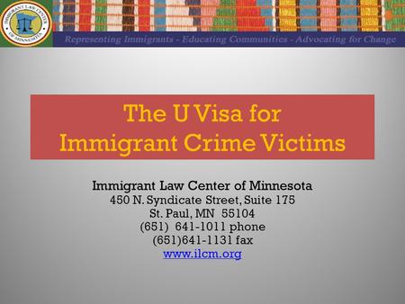 The U Visa for Immigrant Crime Victims Immigrant Law Center of Minnesota 450 N. Syndicate Street, Suite 175 St. Paul, MN 55104 (651) 641-1011 phone (651)641-1131.