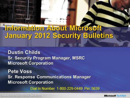 Dial In Number 1-800-229-0449 Pin: 5639 Information About Microsoft January 2012 Security Bulletins Dustin Childs Sr. Security Program Manager, MSRC Microsoft.