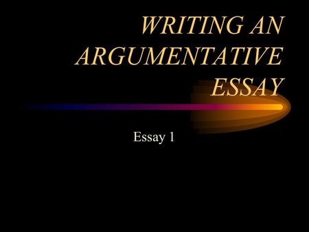 WRITING AN ARGUMENTATIVE ESSAY Essay 1. PERSUASION/ARGUMENT PERSUASION- REFERS TO THE VARIOUS WAYS THAT AUTHORS ENCOURAGE READERS TO ACCEPT THEIR POSITION.