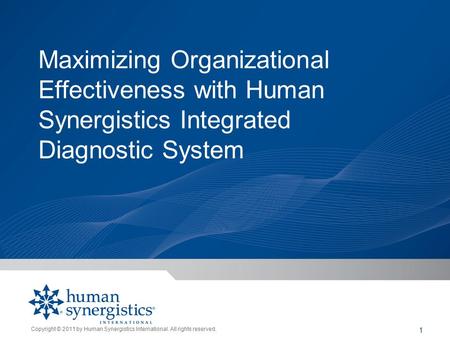 Copyright © 2011 by Human Synergistics International. All rights reserved. 1 Maximizing Organizational Effectiveness with Human Synergistics Integrated.