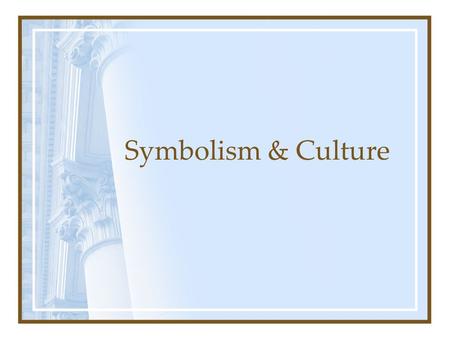 Symbolism & Culture. Assumptions Most important is not what happens but what it means Activity and meaning are loosely coupled Use of symbols to create.